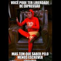 VOCÊ PODE TER LIBERDADE DE EXPRESSÃO MAS TEM QUE SABER PELO MENOS ESCREVER