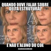 QUANDO OUVE FALAR SOBRE DELTA ESTRUTURALE NÃO É ALUNO DO COE