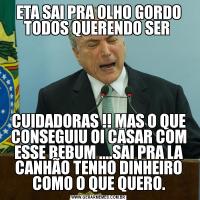 ETA SAI PRA OLHO GORDO TODOS QUERENDO SER CUIDADORAS !! MAS O QUE CONSEGUIU OI CASAR COM ESSE BEBUM ....SAI PRA LA CANHÃO TENHO DINHEIRO COMO O QUE QUERO.