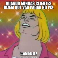 QUANDO MINHAS CLIENTES DIZEM QUE VÃO PAGAR NO PIX@AMOR.IZE