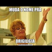 MUDA O NOME PRA ORIGILÍGIA 