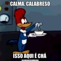 CALMA, CALABRESOISSO AQUI É CHÁ 