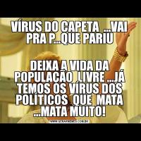 VÍRUS DO CAPETA  ...VAI PRA P...QUE PARIUDEIXA A VIDA DA POPULAÇÃO  LIVRE ...JÁ TEMOS OS VÍRUS DOS POLÍTICOS  QUE  MATA ...MATA MUITO!