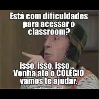 Está com dificuldades para acessar o classroom?      isso, isso, isso...         Venha até o COLÉGIO vamos te ajudar.