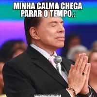 MINHA CALMA CHEGA PARAR O TEMPO.;