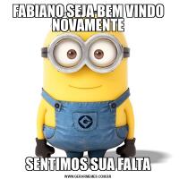 FABIANO SEJA BEM VINDO NOVAMENTESENTIMOS SUA FALTA