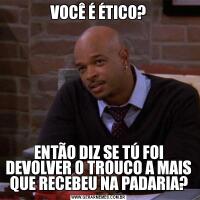 VOCÊ É ÉTICO?ENTÃO DIZ SE TÚ FOI DEVOLVER O TROUCO A MAIS QUE RECEBEU NA PADARIA?
