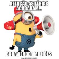 ATENÇÃO AS FÉRIAS ACABARAM...BORA VENDER MILHÕES 