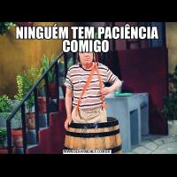 NINGUÉM TEM PACIÊNCIA COMIGO 
