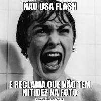 NÃO USA FLASHE RECLAMA QUE NÃO TEM NITIDEZ NA FOTO