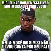 MIGUEL:NÃO VOU LER ESSE LIVRO MUITO GRANDE E PARECE SER CHATOKEILA: VOCÊ VAI SIM,SE NÃO EU VOU CONTA PRO SEU PAI !
