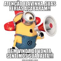ATENÇÃO FLAVINHA, SUAS FÉRIAS ACABARAM!!BEM VINDA DE VONTA, SENTIMOS SUA FALTA!!!