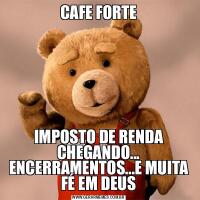 CAFE FORTEIMPOSTO DE RENDA CHEGANDO... ENCERRAMENTOS...E MUITA FÉ EM DEUS