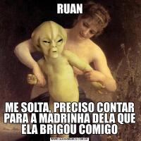 RUANME SOLTA, PRECISO CONTAR PARA A MADRINHA DELA QUE ELA BRIGOU COMIGO