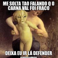 ME SOLTA TAO FALANDO Q O CARNA VAL FOI FRACODEIXA EU IR LÁ DEFENDER