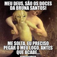 MEU DEUS, SÃO OS DOCES DA BRUNA SANTOS!ME SOLTA, EU PRECISO PEGAR O MEU LOGO, ANTES QUE ACABE...