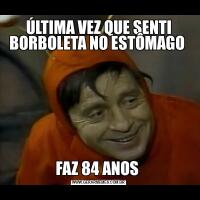 ÚLTIMA VEZ QUE SENTI BORBOLETA NO ESTÔMAGO FAZ 84 ANOS 