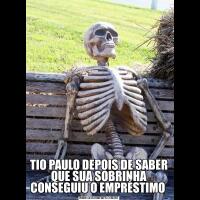 TIO PAULO DEPOIS DE SABER QUE SUA SOBRINHA CONSEGUIU O EMPRÉSTIMO 