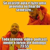 Só assistir aula e fazer uma provinha no final do semestre...Toda semana: vídeo, podcast, meme e fórum até domingo 23:55