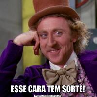 ESSE CARA TEM SORTE!