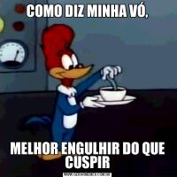 COMO DIZ MINHA VÓ,MELHOR ENGULHIR DO QUE CUSPIR