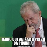 TENHO QUE ABIXAR O PRESO DA PICANHA