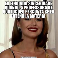 EU FINGINDO SINCERIDADE QUANDO A PROFESSORA DE PORTUGUÊS PERGUNTA SE EU ENTENDI A MATÉRIA 