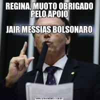 REGINA, MUOTO OBRIGADO PELO APOIO

JAIR MESSIAS BOLSONARO