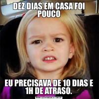 DEZ DIAS EM CASA FOI POUCOEU PRECISAVA DE 10 DIAS E 1H DE ATRASO.