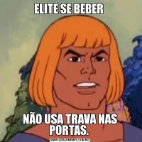 ELITE SE BEBER NÃO USA TRAVA NAS PORTAS. 