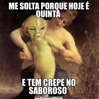 ME SOLTA PORQUE HOJE É QUINTA E TEM CREPE NO SABOROSO 