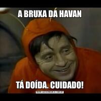 A BRUXA DA HAVANTÁ DOÍDA. CUIDADO!