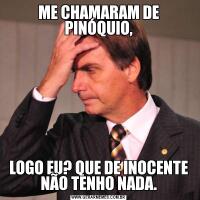 ME CHAMARAM DE PINÓQUIO,LOGO EU? QUE DE INOCENTE NÃO TENHO NADA.