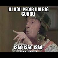 HJ VOU PEDIR UM BIG GORDO ISSO ISSO ISSO 