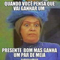 QUANDO VOCÊ PENSA QUE VAI GANHAR UM PRESENTE  BOM MAS GANHA UM PAR DE MEIA