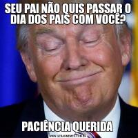 SEU PAI NÃO QUIS PASSAR O DIA DOS PAIS COM VOCÊ?PACIÊNCIA QUERIDA 