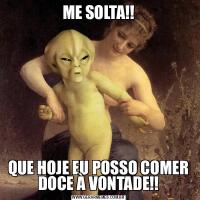ME SOLTA!!QUE HOJE EU POSSO COMER DOCE À VONTADE!!
