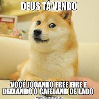 DEUS TÁ VENDOVOCÊ JOGANDO FREE FIRE E DEIXANDO O CAFÉLAND DE LADO 