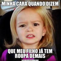 MINHA CARA QUANDO DIZEMQUE MEU FILHO JÁ TEM ROUPA DEMAIS