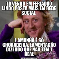 TO VENDO EM FERIADÃO LINDO POSTA MAIS EM REDE SOCIAL E AMANHÃ É SÓ CHORADEIRA, LAMENTAÇÃO DIZENDO QUE NÃO TEM 1 REAL