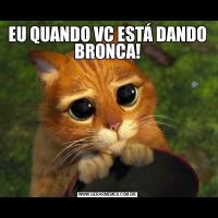 EU QUANDO VC ESTÁ DANDO BRONCA!