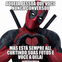 AQUELA PESSOA QUE VOCE NUNCA CONVERSOUMAS ESTÁ SEMPRE ALI, CURTINDO SUAS FOTOS E VOCÊ A DELA!