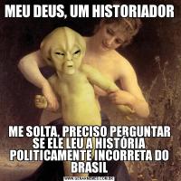 MEU DEUS, UM HISTORIADORME SOLTA, PRECISO PERGUNTAR SE ELE LEU A HISTÓRIA POLITICAMENTE INCORRETA DO BRASIL