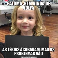 PALOMA, BEM VINDA DE VOLTAAS FÉRIAS ACABARAM, MAS OS PROBLEMAS NÃO