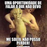 UMA OPORTUNIDADE DE FALAR O QUE NÃO DEVOME SOLTA, NÃO POSSO PERDER!