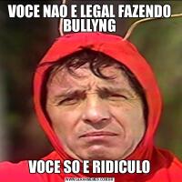VOCE NAO E LEGAL FAZENDO BULLYNGVOCE SO E RIDICULO
