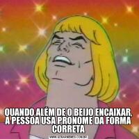 QUANDO ALÉM DE O BEIJO ENCAIXAR, A PESSOA USA PRONOME DA FORMA CORRETA
