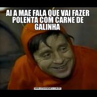 AI A MAE FALA QUE VAI FAZER POLENTA COM CARNE DE GALINHA 