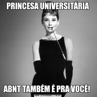 PRINCESA UNIVERSITÁRIAABNT TAMBÉM É PRA VOCÊ! 