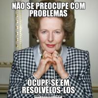 NÃO SE PREOCUPE COM PROBLEMASOCUPE-SE EM RESOLVÊLOS-LOS